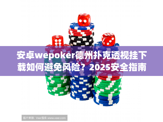 安卓wepoker德州扑克透视挂下载如何避免风险？2025安全指南