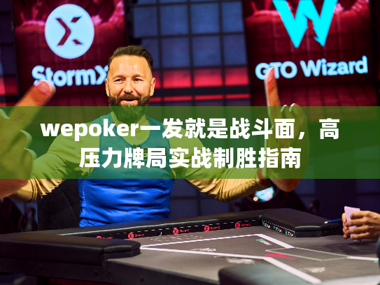 wepoker一发就是战斗面，高压力牌局实战制胜指南