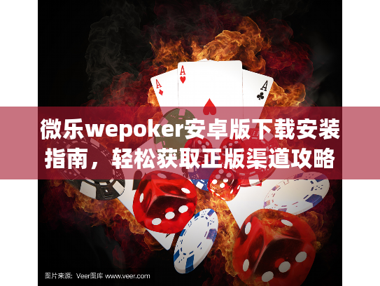 微乐wepoker安卓版下载安装指南，轻松获取正版渠道攻略