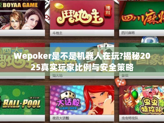 Wepoker是不是机器人在玩?揭秘2025真实玩家比例与安全策略