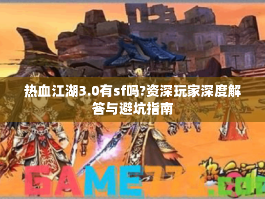 热血江湖3.0有sf吗?资深玩家深度解答与避坑指南