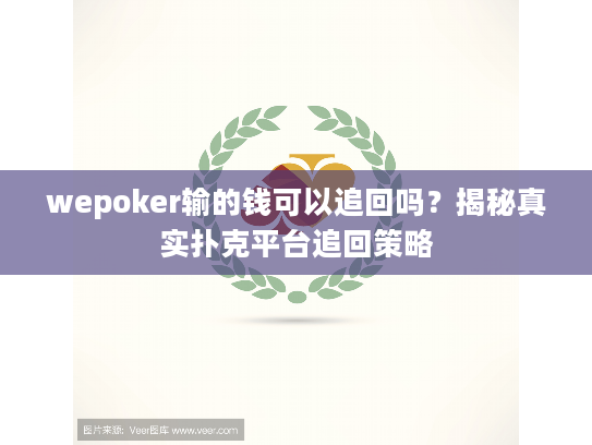wepoker输的钱可以追回吗？揭秘真实扑克平台追回策略