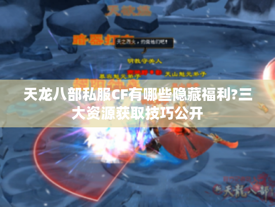天龙八部私服CF有哪些隐藏福利?三大资源获取技巧公开