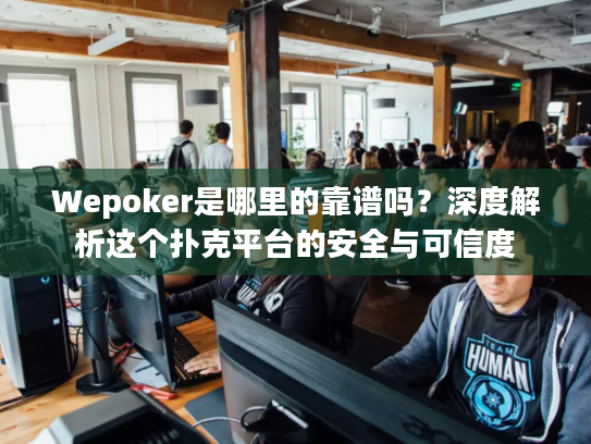 Wepoker是哪里的靠谱吗?深度解析这个扑克平台的安全与可信度 Wepoker是哪里的靠谱吗?深度解析这个扑克平台的安全与可信度