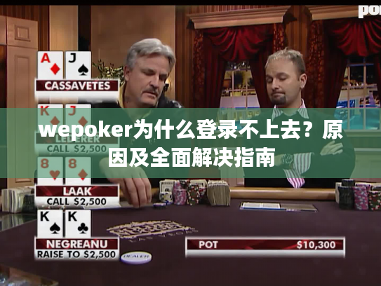 wepoker为什么登录不上去？原因及全面解决指南