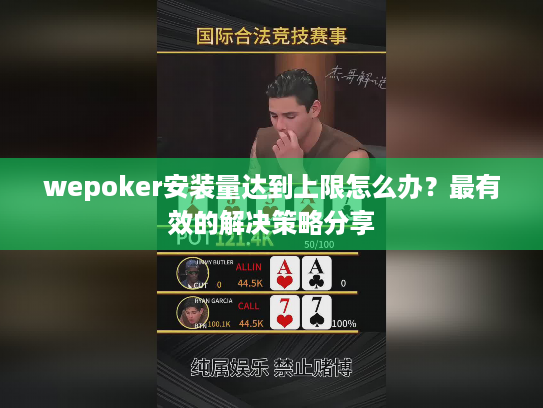 wepoker安装量达到上限怎么办？最有效的解决策略分享