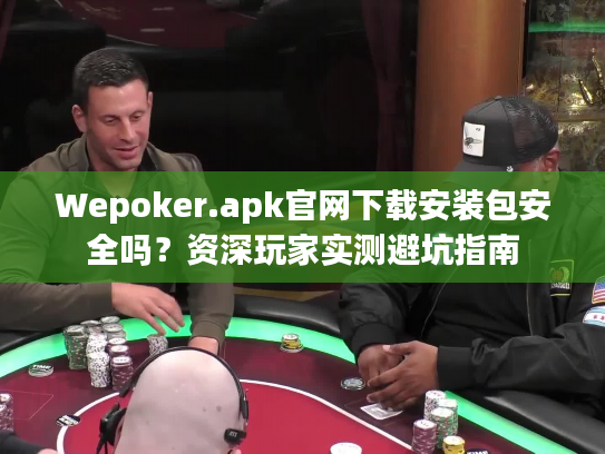 Wepoker.apk官网下载安装包安全吗？资深玩家实测避坑指南