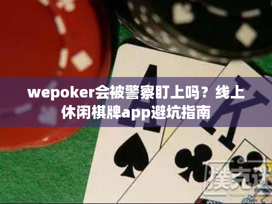 wepoker会被警察盯上吗？线上休闲棋牌app避坑指南