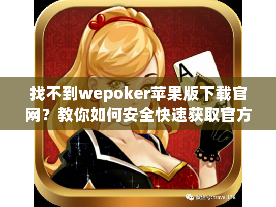 找不到wepoker苹果版下载官网？教你如何安全快速获取官方版本