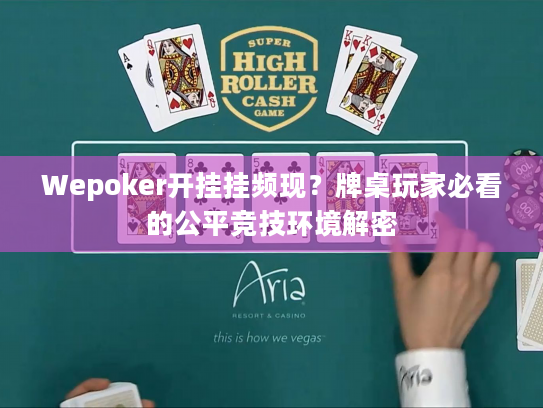 Wepoker开挂挂频现?牌桌玩家必看的公平竞技环境解密 Wepoker开挂挂频现?牌桌玩家必看的公平竞技环境解密