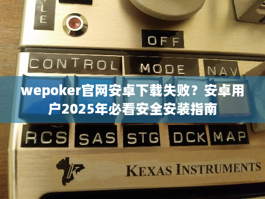 wepoker官网安卓下载失败?安卓用户2025年必看安全安装指南 wepoker官网安卓下载失败?安卓用户2025年必看安全安装指南
