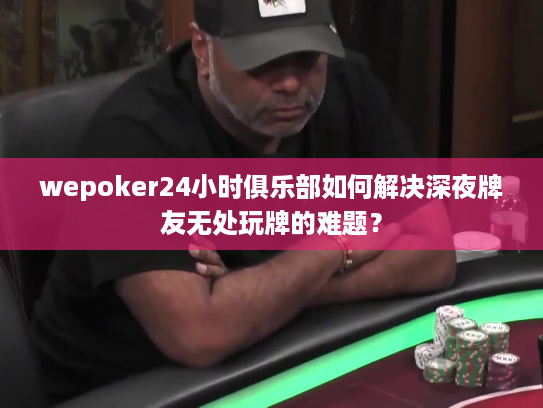 wepoker24小时俱乐部如何解决深夜牌友无处玩牌的难题？