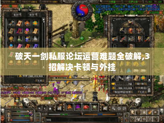 破天一剑私服论坛运营难题全破解,3招解决卡顿与外挂