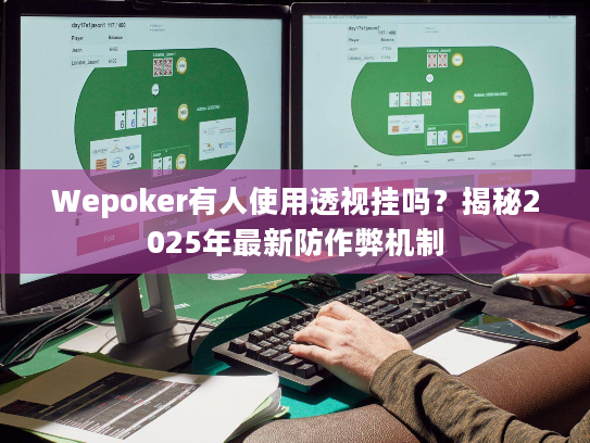 Wepoker有人使用透视挂吗？揭秘2025年最新防作弊机制