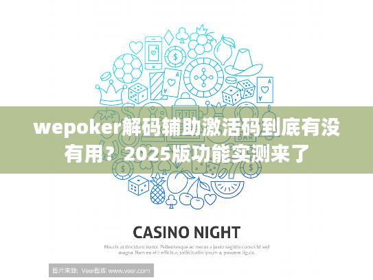 wepoker解码辅助激活码到底有没有用？2025版功能实测来了