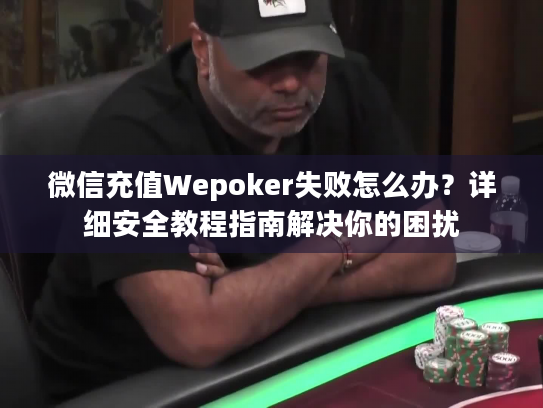 微信充值Wepoker失败怎么办?详细安全教程指南解决你的困扰 微信充值Wepoker失败怎么办?详细安全教程指南解决你的困扰