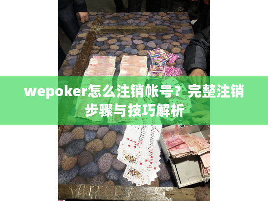 wepoker怎么注销帐号?完整注销步骤与技巧解析 wepoker怎么注销帐号?完整注销步骤与技巧解析