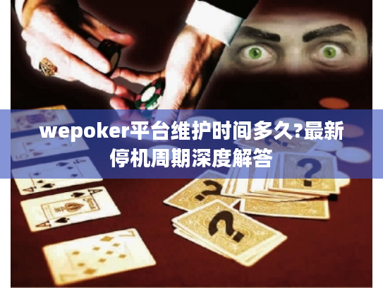 wepoker平台维护时间多久?最新停机周期深度解答