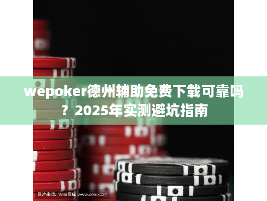 wepoker德州辅助免费下载可靠吗？2025年实测避坑指南