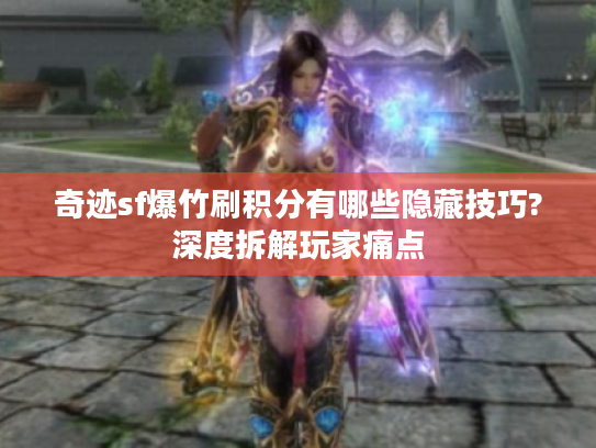 奇迹sf爆竹刷积分有哪些隐藏技巧?深度拆解玩家痛点