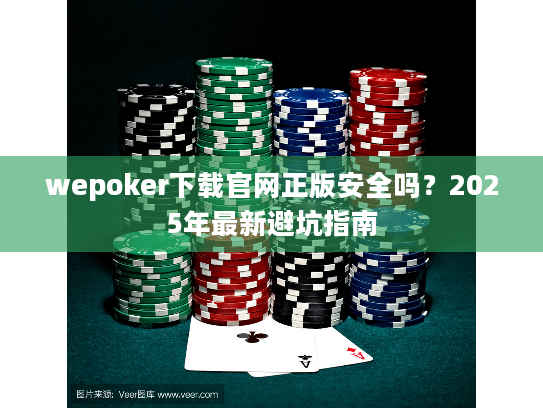 wepoker下载官网正版安全吗？2025年最新避坑指南