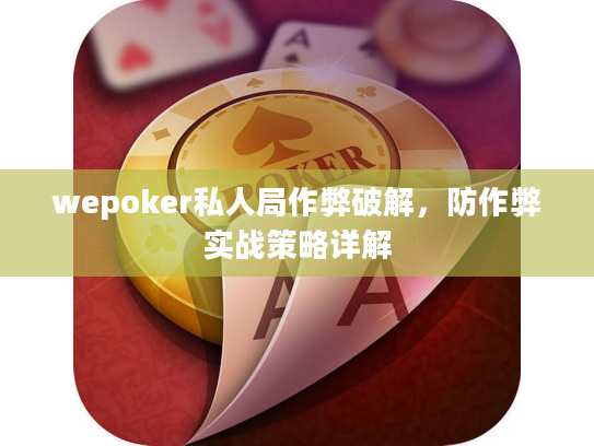wepoker私人局作弊破解，防作弊实战策略详解