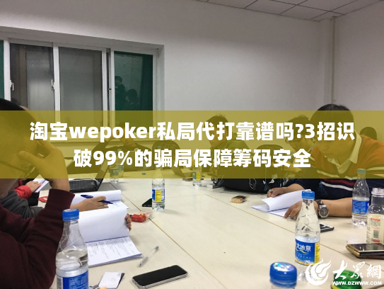 淘宝wepoker私局代打靠谱吗?3招识破99%的骗局保障筹码安全 淘宝wepoker私局代打靠谱吗?3招识破99%的骗局保障筹码安全