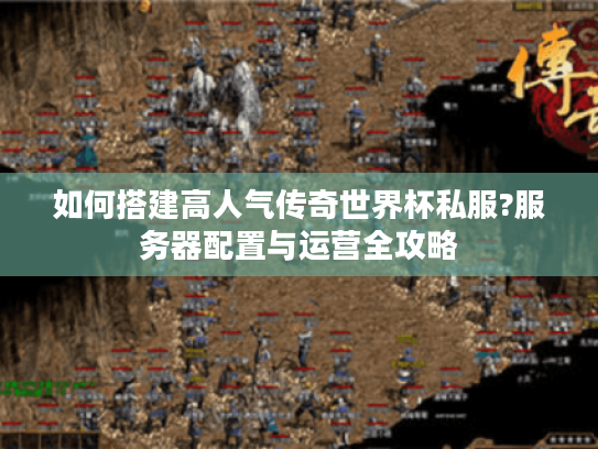 如何搭建高人气传奇世界杯私服?服务器配置与运营全攻略