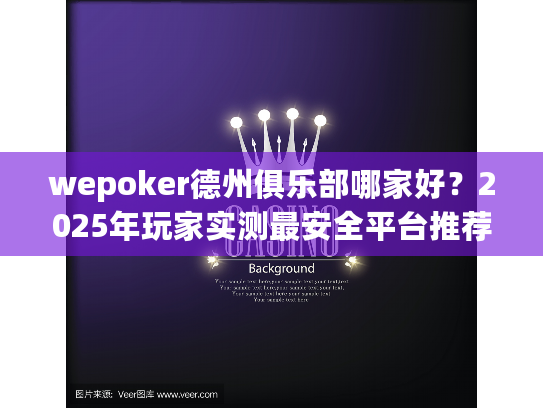 wepoker德州俱乐部哪家好？2025年玩家实测最安全平台推荐