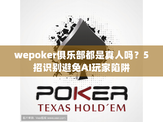 wepoker俱乐部都是真人吗？5招识别避免AI玩家陷阱