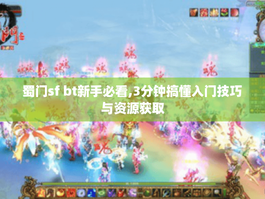 蜀门sf bt新手必看,3分钟搞懂入门技巧与资源获取