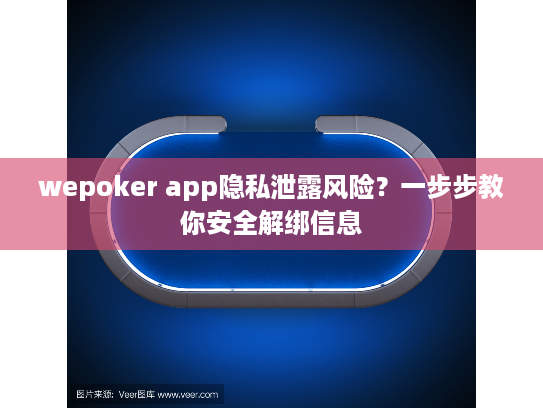 wepoker app隐私泄露风险？一步步教你安全解绑信息