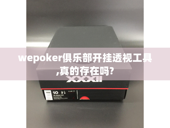 wepoker俱乐部开挂透视工具,真的存在吗? wepoker俱乐部开挂透视工具,真的存在吗?