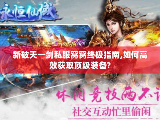 新破天一剑私服窝窝终极指南,如何高效获取顶级装备?