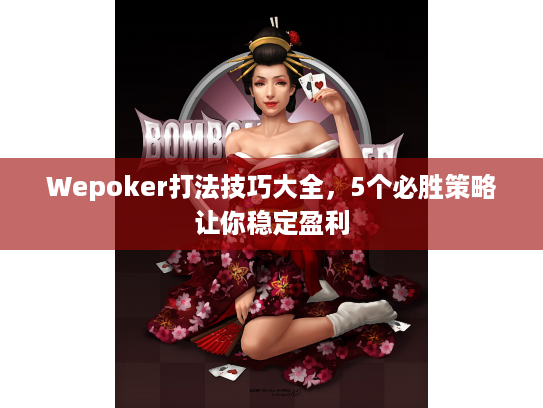 Wepoker打法技巧大全，5个必胜策略让你稳定盈利