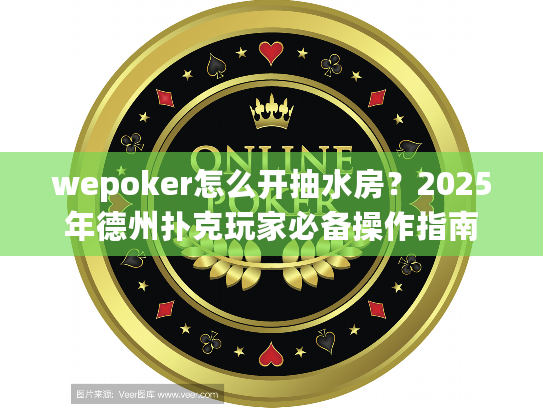 wepoker怎么开抽水房？2025年德州扑克玩家必备操作指南