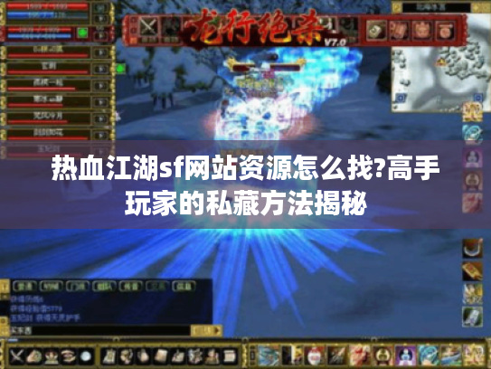 热血江湖sf网站资源怎么找?高手玩家的私藏方法揭秘