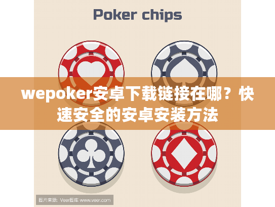 wepoker安卓下载链接在哪？快速安全的安卓安装方法