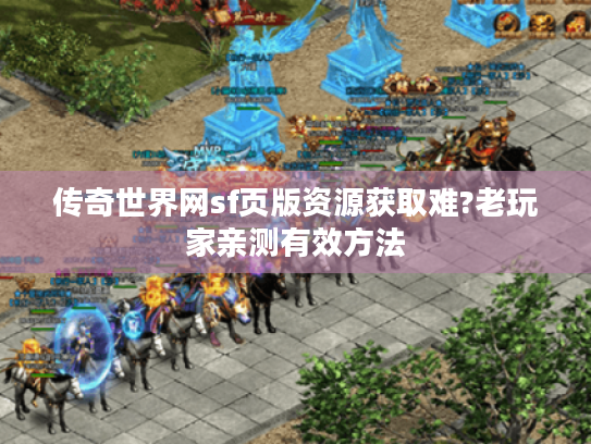 传奇世界网sf页版资源获取难?老玩家亲测有效方法