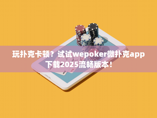 玩扑克卡顿？试试wepoker微扑克app下载2025流畅版本！