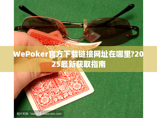 WePoker官方下载链接网址在哪里?2025最新获取指南