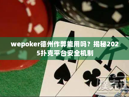 wepoker德州作弊能用吗？揭秘2025扑克平台安全机制