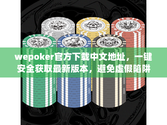 wepoker官方下载中文地址，一键安全获取最新版本，避免虚假陷阱指南