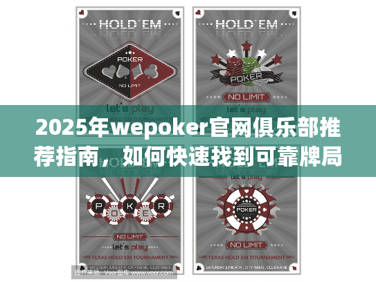 2025年wepoker官网俱乐部推荐指南，如何快速找到可靠牌局？