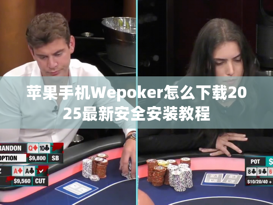 苹果手机Wepoker怎么下载2025最新安全安装教程