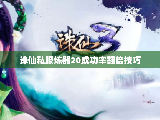 诛仙私服炼器20成功率翻倍技巧 诛仙私服炼器20成功率翻倍技巧