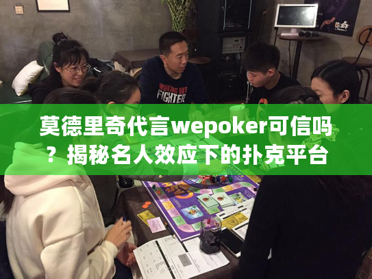 莫德里奇代言wepoker可信吗？揭秘名人效应下的扑克平台