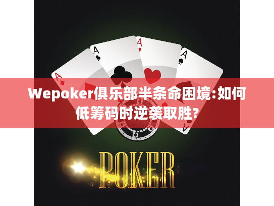 Wepoker俱乐部半条命困境:如何低筹码时逆袭取胜?