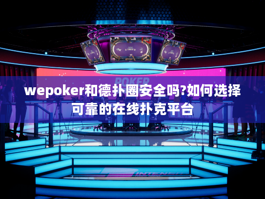 wepoker和德扑圈安全吗?如何选择可靠的在线扑克平台