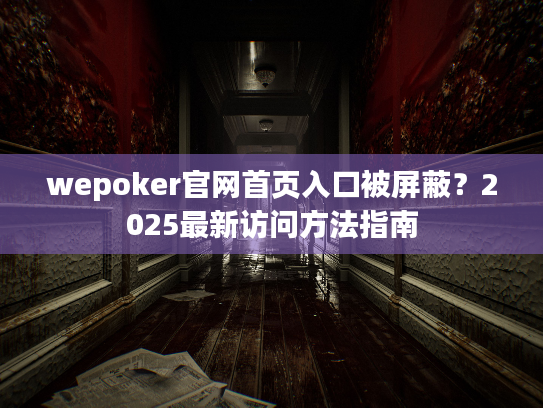 wepoker官网首页入口被屏蔽？2025最新访问方法指南